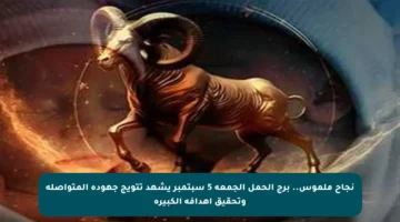 نجاح ملموس.. برج الحمل الجمعة 5 سبتمبر يشهد تتويج جهوده المتواصلة وتحقيق أهدافه الكبيرة
